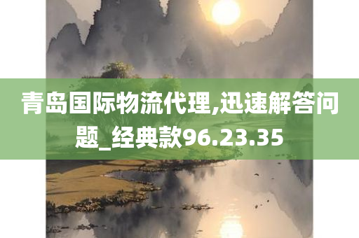 青岛国际物流代理,迅速解答问题_经典款96.23.35