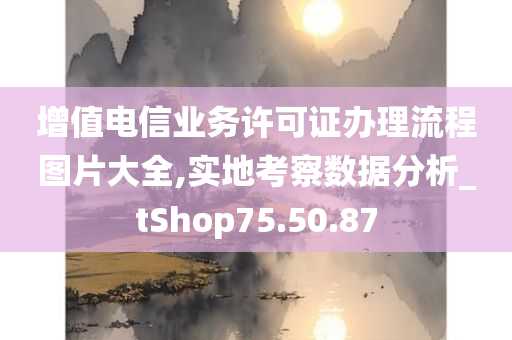 增值电信业务许可证办理流程图片大全,实地考察数据分析_tShop75.50.87