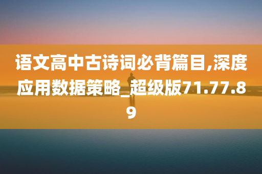 语文高中古诗词必背篇目,深度应用数据策略_超级版71.77.89