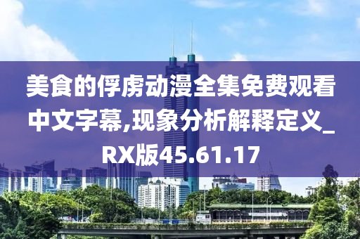 美食的俘虏动漫全集免费观看中文字幕,现象分析解释定义_RX版45.61.17