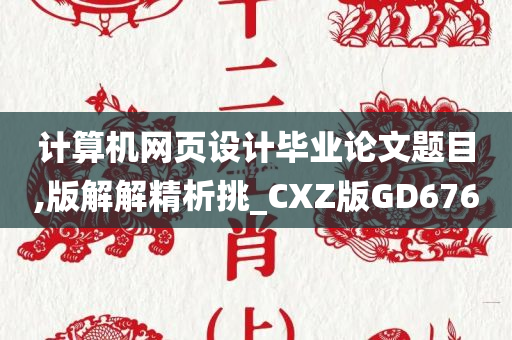 计算机网页设计毕业论文题目,版解解精析挑_CXZ版GD676