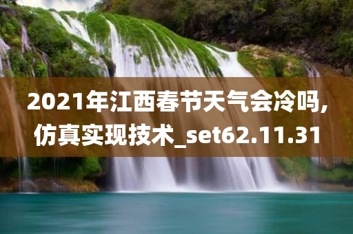 2021年江西春节天气会冷吗,仿真实现技术_set62.11.31