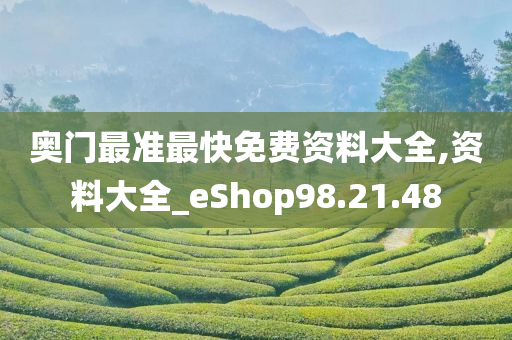 奥门最准最快免费资料大全,资料大全_eShop98.21.48