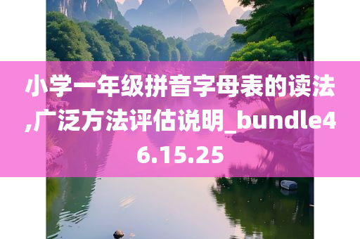 小学一年级拼音字母表的读法,广泛方法评估说明_bundle46.15.25