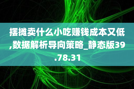 摆摊卖什么小吃赚钱成本又低,数据解析导向策略_静态版39.78.31