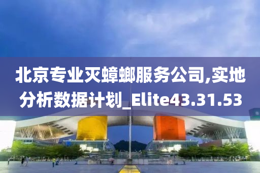 北京专业灭蟑螂服务公司,实地分析数据计划_Elite43.31.53