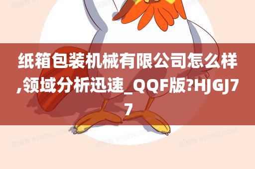 纸箱包装机械有限公司怎么样,领域分析迅速_QQF版?HJGJ77