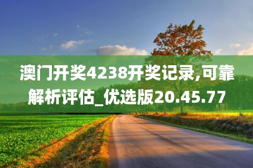 澳门开奖4238开奖记录,可靠解析评估_优选版20.45.77