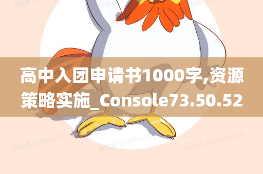 高中入团申请书1000字,资源策略实施_Console73.50.52