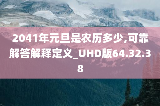 2041年元旦是农历多少,可靠解答解释定义_UHD版64.32.38