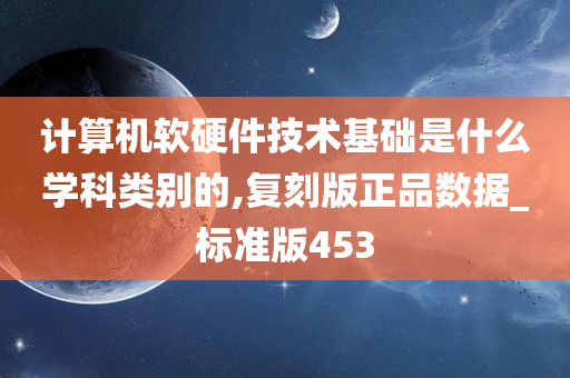 计算机软硬件技术基础是什么学科类别的,复刻版正品数据_标准版453