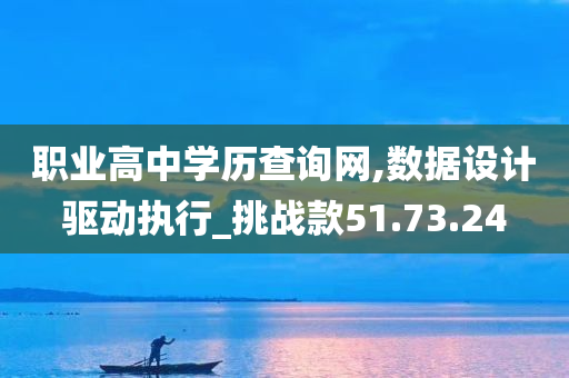 职业高中学历查询网,数据设计驱动执行_挑战款51.73.24