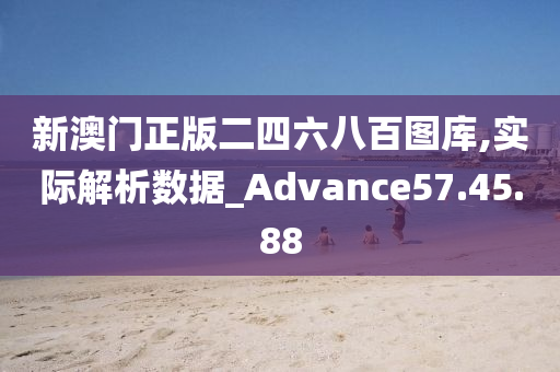 新澳门正版二四六八百图库,实际解析数据_Advance57.45.88