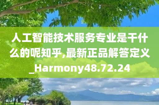 人工智能技术服务专业是干什么的呢知乎,最新正品解答定义_Harmony48.72.24