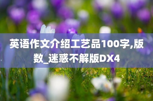 英语作文介绍工艺品100字,版数_迷惑不解版DX4