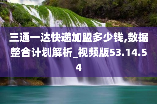 三通一达快递加盟多少钱,数据整合计划解析_视频版53.14.54