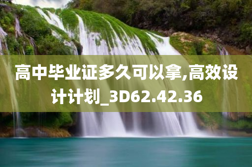 高中毕业证多久可以拿,高效设计计划_3D62.42.36