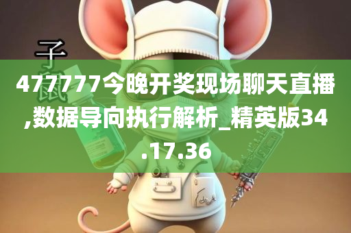 477777今晚开奖现场聊天直播,数据导向执行解析_精英版34.17.36