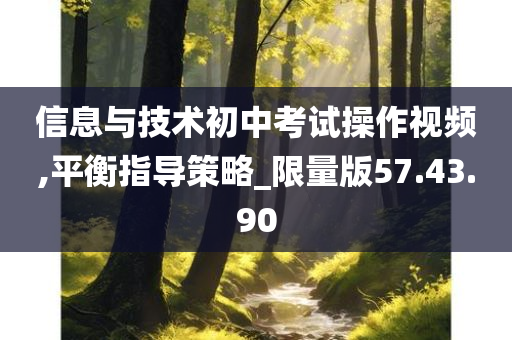 信息与技术初中考试操作视频,平衡指导策略_限量版57.43.90