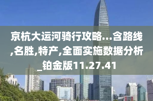 京杭大运河骑行攻略…含路线,名胜,特产,全面实施数据分析_铂金版11.27.41