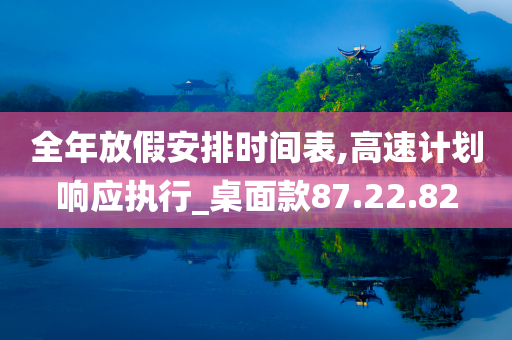 全年放假安排时间表,高速计划响应执行_桌面款87.22.82