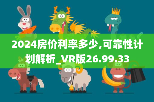 2024房价利率多少,可靠性计划解析_VR版26.99.33