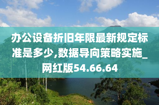 办公设备折旧年限最新规定标准是多少,数据导向策略实施_网红版54.66.64