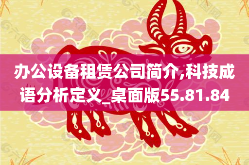 办公设备租赁公司简介,科技成语分析定义_桌面版55.81.84