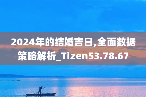 2024年的结婚吉日,全面数据策略解析_Tizen53.78.67