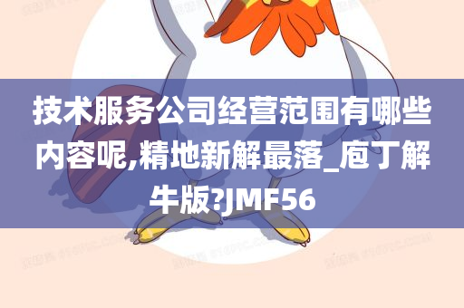 技术服务公司经营范围有哪些内容呢,精地新解最落_庖丁解牛版?JMF56