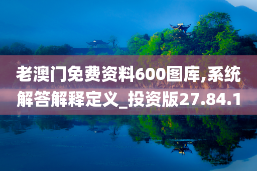 老澳门免费资料600图库,系统解答解释定义_投资版27.84.10