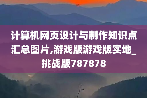 计算机网页设计与制作知识点汇总图片,游戏版游戏版实地_挑战版787878