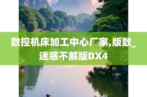 数控机床加工中心厂家,版数_迷惑不解版DX4