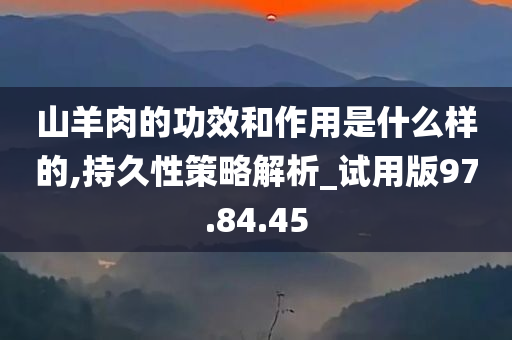 山羊肉的功效和作用是什么样的,持久性策略解析_试用版97.84.45