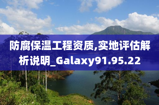 防腐保温工程资质,实地评估解析说明_Galaxy91.95.22