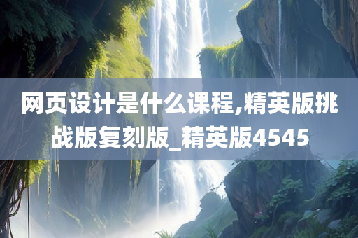 网页设计是什么课程,精英版挑战版复刻版_精英版4545