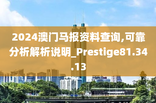 2024澳门马报资料查询,可靠分析解析说明_Prestige81.34.13