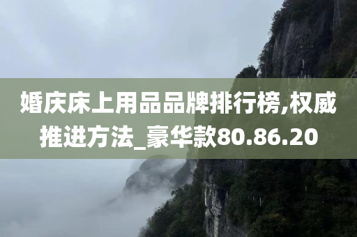 婚庆床上用品品牌排行榜,权威推进方法_豪华款80.86.20