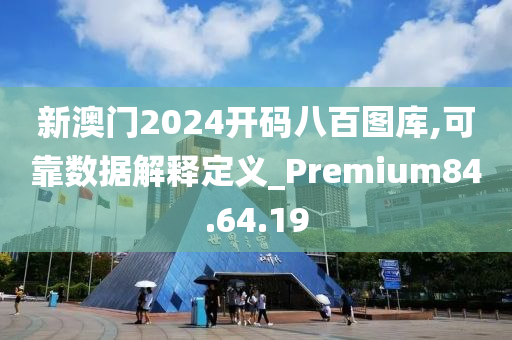 新澳门2024开码八百图库,可靠数据解释定义_Premium84.64.19