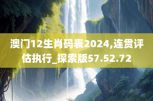 澳门12生肖码表2024,连贯评估执行_探索版57.52.72