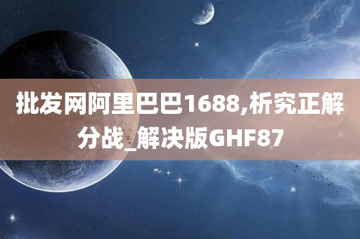 批发网阿里巴巴1688,析究正解分战_解决版GHF87