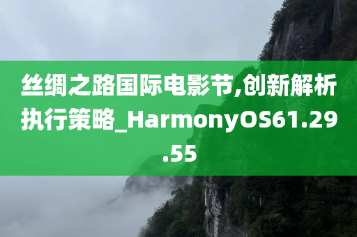 丝绸之路国际电影节,创新解析执行策略_HarmonyOS61.29.55