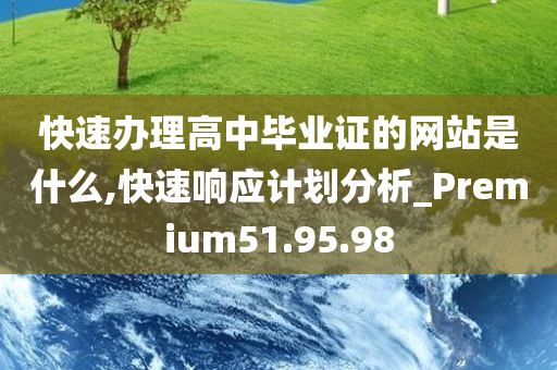 快速办理高中毕业证的网站是什么,快速响应计划分析_Premium51.95.98