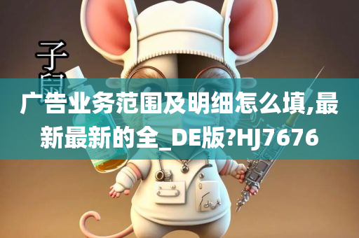 广告业务范围及明细怎么填,最新最新的全_DE版?HJ7676