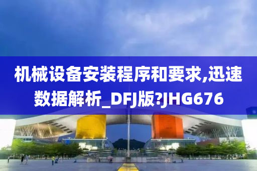 机械设备安装程序和要求,迅速数据解析_DFJ版?JHG676