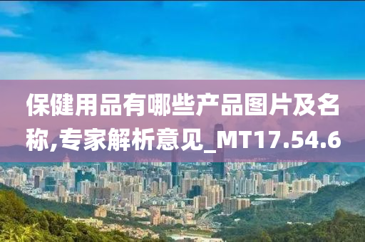 保健用品有哪些产品图片及名称,专家解析意见_MT17.54.60