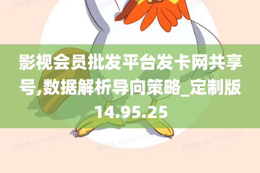 影视会员批发平台发卡网共享号,数据解析导向策略_定制版14.95.25