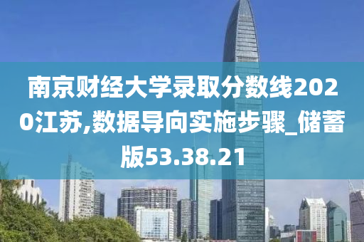 南京财经大学录取分数线2020江苏,数据导向实施步骤_储蓄版53.38.21