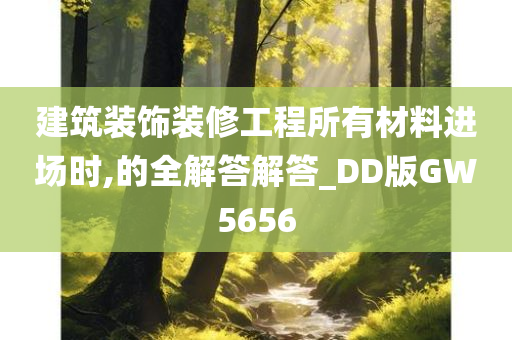 建筑装饰装修工程所有材料进场时,的全解答解答_DD版GW5656