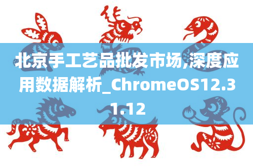 北京手工艺品批发市场,深度应用数据解析_ChromeOS12.31.12